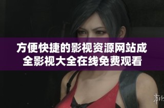 方便快捷的影视资源网站成全影视大全在线免费观看