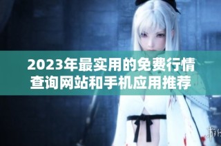 2023年最实用的免费行情查询网站和手机应用推荐