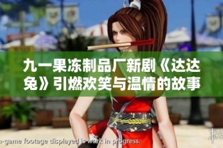 九一果冻制品厂新剧《达达兔》引燃欢笑与温情的故事探索