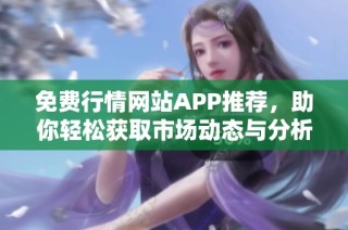 免费行情网站APP推荐，助你轻松获取市场动态与分析
