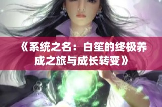 《系统之名：白笙的终极养成之旅与成长转变》