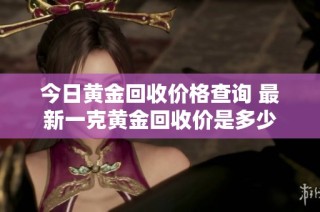 今日黄金回收价格查询 最新一克黄金回收价是多少