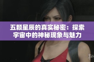 五颗星辰的真实秘密：探索宇宙中的神秘现象与魅力