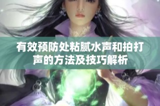有效预防处粘腻水声和拍打声的方法及技巧解析