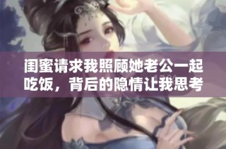闺蜜请求我照顾她老公一起吃饭，背后的隐情让我思考