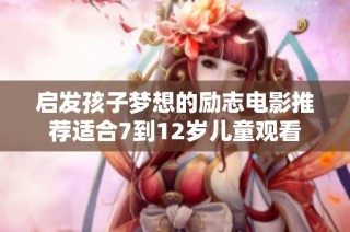 启发孩子梦想的励志电影推荐适合7到12岁儿童观看