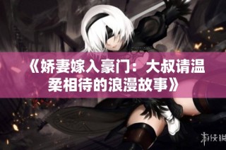 《娇妻嫁入豪门：大叔请温柔相待的浪漫故事》