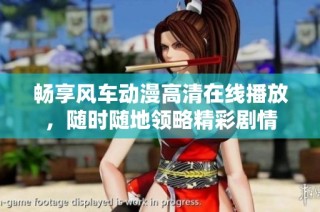 畅享风车动漫高清在线播放，随时随地领略精彩剧情