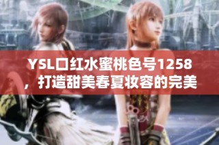 YSL口红水蜜桃色号1258，打造甜美春夏妆容的完美选择