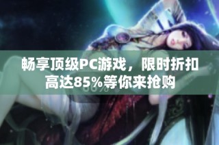 畅享顶级PC游戏，限时折扣高达85%等你来抢购