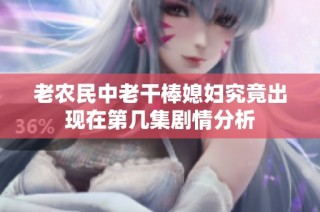 老农民中老干棒媳妇究竟出现在第几集剧情分析