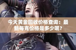 今天黄金回收价格查询：最新每克价格是多少呢？