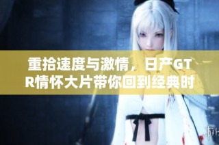重拾速度与激情，日产GTR情怀大片带你回到经典时代
