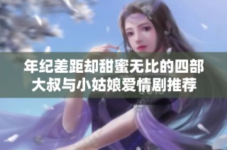 年纪差距却甜蜜无比的四部大叔与小姑娘爱情剧推荐