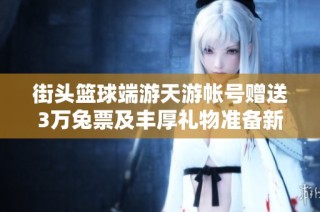 街头篮球端游天游帐号赠送3万兔票及丰厚礼物准备新赛季
