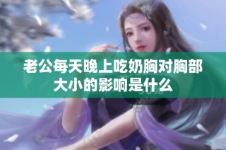 老公每天晚上吃奶胸对胸部大小的影响是什么