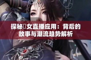 探秘祼女直播应用：背后的故事与潮流趋势解析