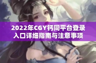 2022年CGY钙同平台登录入口详细指南与注意事项