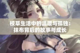 校草生活中的温暖与孤独：抹布背后的故事与成长