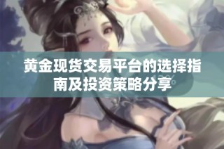 黄金现货交易平台的选择指南及投资策略分享