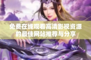 免费在线观看高清影视资源的最佳网站推荐与分享