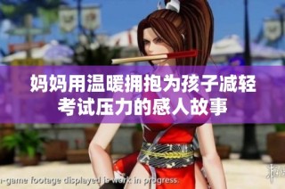 妈妈用温暖拥抱为孩子减轻考试压力的感人故事