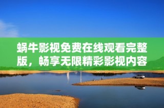 蜗牛影视免费在线观看完整版，畅享无限精彩影视内容