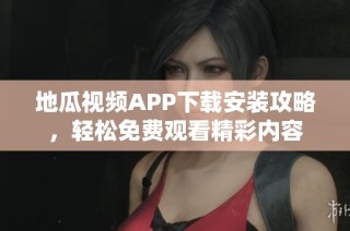 地瓜视频APP下载安装攻略，轻松免费观看精彩内容