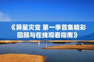 《异星灾变 第一季首集精彩回顾与在线观看指南》