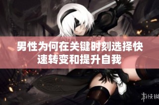 男性为何在关键时刻选择快速转变和提升自我