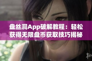 盘丝洞App破解教程：轻松获得无限盘币获取技巧揭秘
