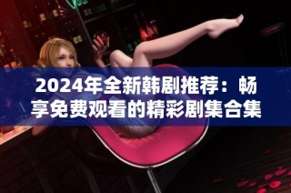2024年全新韩剧推荐：畅享免费观看的精彩剧集合集