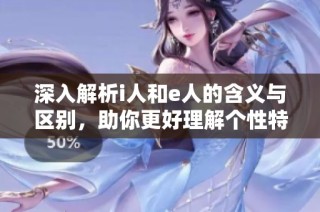 深入解析i人和e人的含义与区别，助你更好理解个性特征