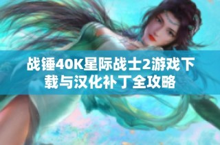 战锤40K星际战士2游戏下载与汉化补丁全攻略