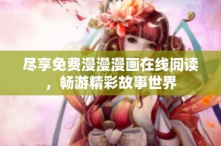 尽享免费漫漫漫画在线阅读，畅游精彩故事世界