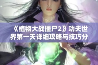 《植物大战僵尸2》功夫世界第一天详细攻略与技巧分享