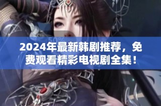 2024年最新韩剧推荐，免费观看精彩电视剧全集！