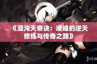 《混沌天帝诀：凌峰的逆天修炼与传奇之路》