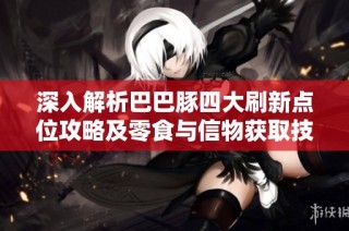 深入解析巴巴豚四大刷新点位攻略及零食与信物获取技巧