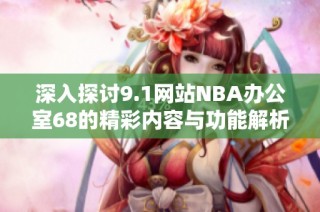 深入探讨9.1网站NBA办公室68的精彩内容与功能解析