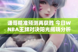 谦哥精准预测再获胜 今日WNBA王牌对决阳光揭晓分析