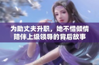 为助丈夫升职，她不惜倾情陪伴上级领导的背后故事