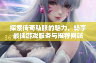 探索传奇私服的魅力，畅享最佳游戏服务与推荐网站