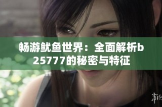 畅游鱿鱼世界：全面解析b25777的秘密与特征