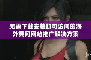 无需下载安装即可访问的海外黄冈网站推广解决方案