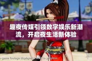 趣夜传媒引领数字娱乐新潮流，开启夜生活新体验