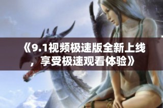 《9.1视频极速版全新上线，享受极速观看体验》