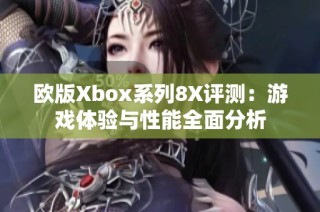 欧版Xbox系列8X评测：游戏体验与性能全面分析