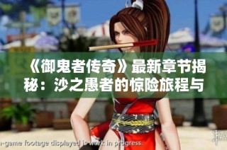 《御鬼者传奇》最新章节揭秘：沙之愚者的惊险旅程与在线阅读指南