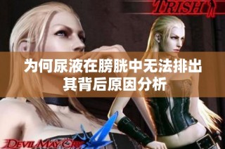 为何尿液在膀胱中无法排出 其背后原因分析